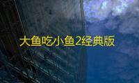大鱼吃小鱼2经典版